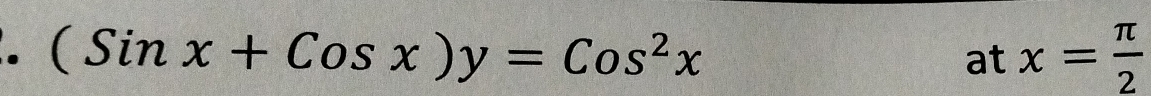 (Sinx+Cosx)y=Cos^2x
at x= π /2 