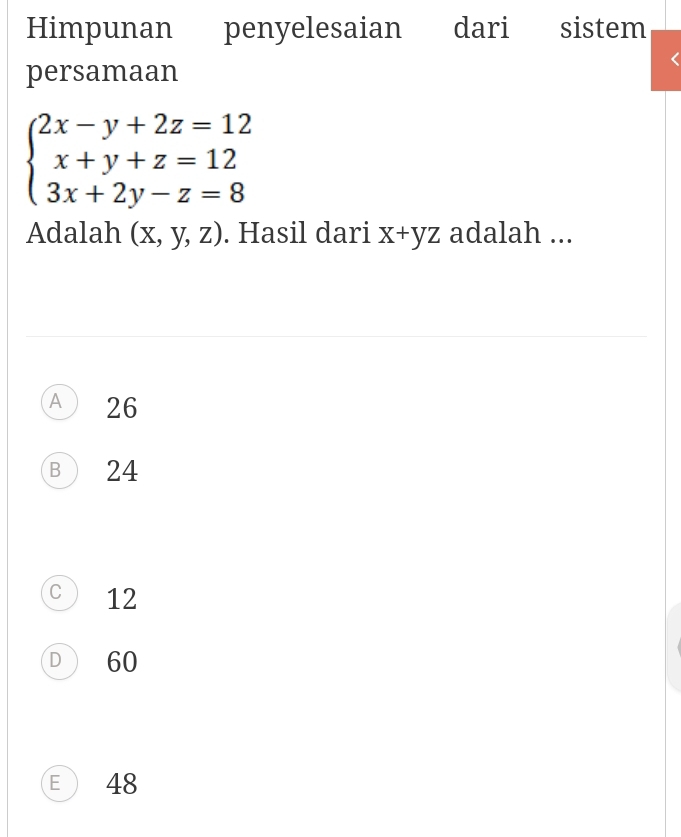 Himpunan penyelesaian dari sistem
persamaan
beginarrayl 2x-y+2z=12 x+y+z=12 3x+2y-z=8endarray.
Adalah (x,y,z). Hasil dari x+yz adalah ...
A 26
B 24
C 12
D 60
E 48