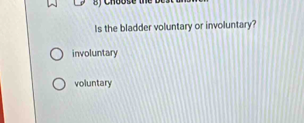 Choose
Is the bladder voluntary or involuntary?
involuntary
voluntary