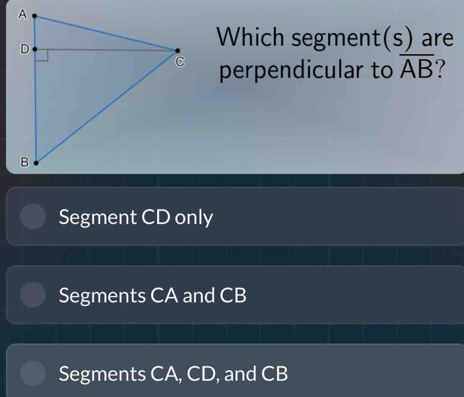 (_ ) 
Which segment (S) are
perpendicular to overline AB 1
Segment CD only
Segments CA and CB
Segments CA, CD, and CB