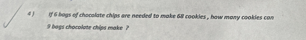 If 6 bags of chocolate chips are needed to make 68 cookies , how many cookies can
9 bags chocolate chips make ?
