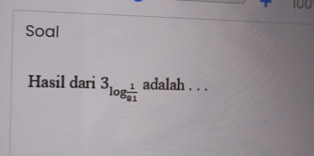 100 
Soal 
Hasil dari 3_log  1/81  adalah . . .