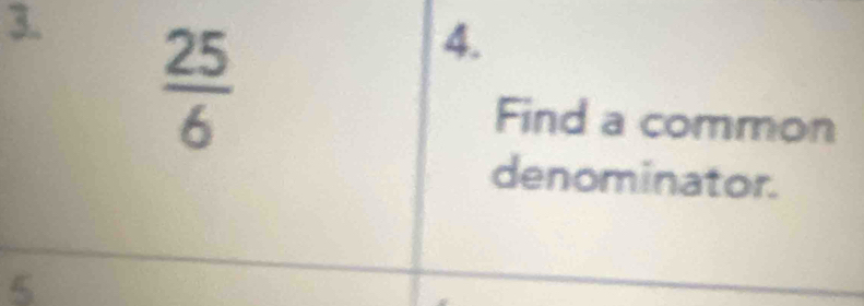  25/6 
4. 
Find a common 
denominator. 
5