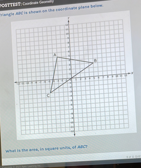 POSTTEST: Coordinate Geometry 
rianis shown on the coordinate plane below. 
What is the area, in square units, of ABC? 
8 of 11 QUE: 
* 2023 Apex Leaming Inc