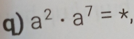 a^2· a^7=*