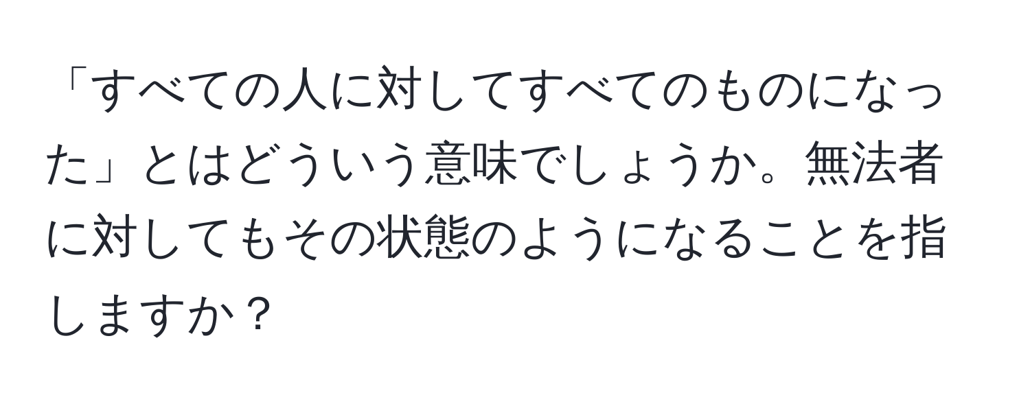 「すべての人に対してすべてのものになった」とはどういう意味でしょうか。無法者に対してもその状態のようになることを指しますか？