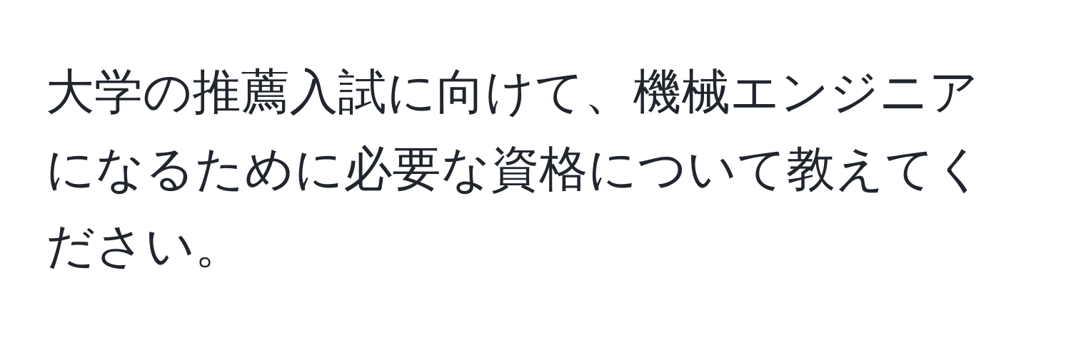 大学の推薦入試に向けて、機械エンジニアになるために必要な資格について教えてください。