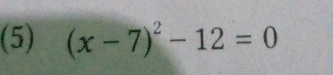 (5) (x-7)^2-12=0