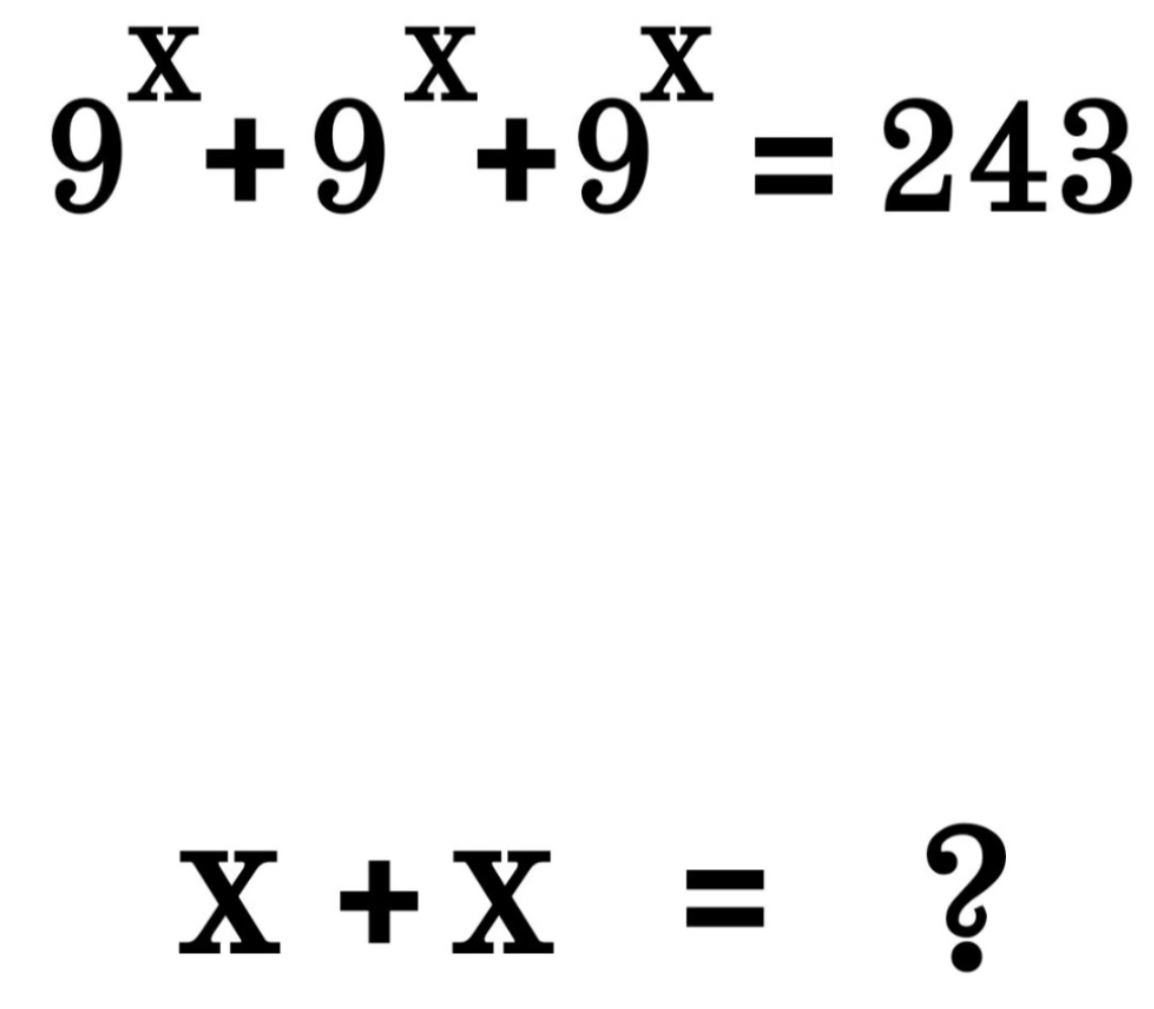 9^x+9^x+9^x=243
X+X=
?