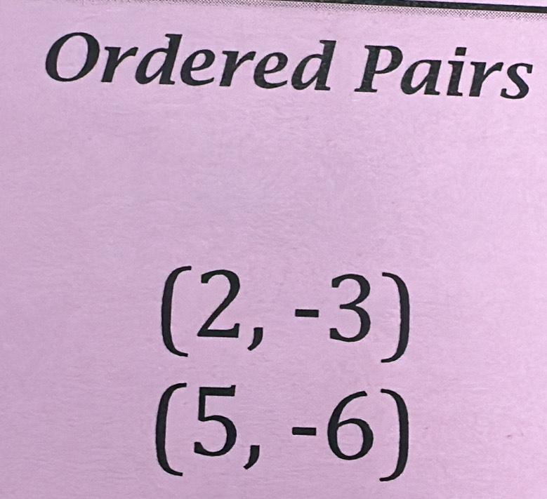 Ordered Pairs
(2,-3)
(5,-6)