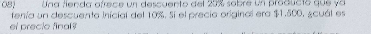 Una fienda ofrece un descuento del 20% sobre un producto que ya 
tenía un descuento inicial del 10%. Si el precio original era $1,500, ¿cuál es 
el precio final?