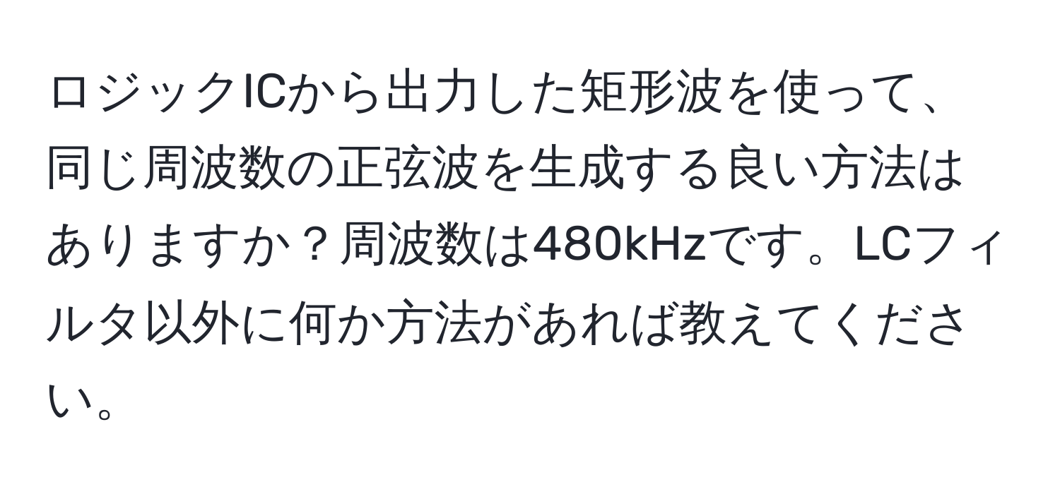 ロジックICから出力した矩形波を使って、同じ周波数の正弦波を生成する良い方法はありますか？周波数は480kHzです。LCフィルタ以外に何か方法があれば教えてください。