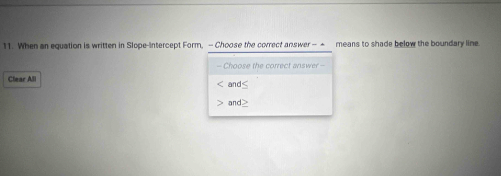 When an equation is written in Slope-Intercept Form, -- Choose the correct answer -- ▲ means to shade below the boundary line. 
- Choose the correct answer - 
Clear All and≤ 
and>