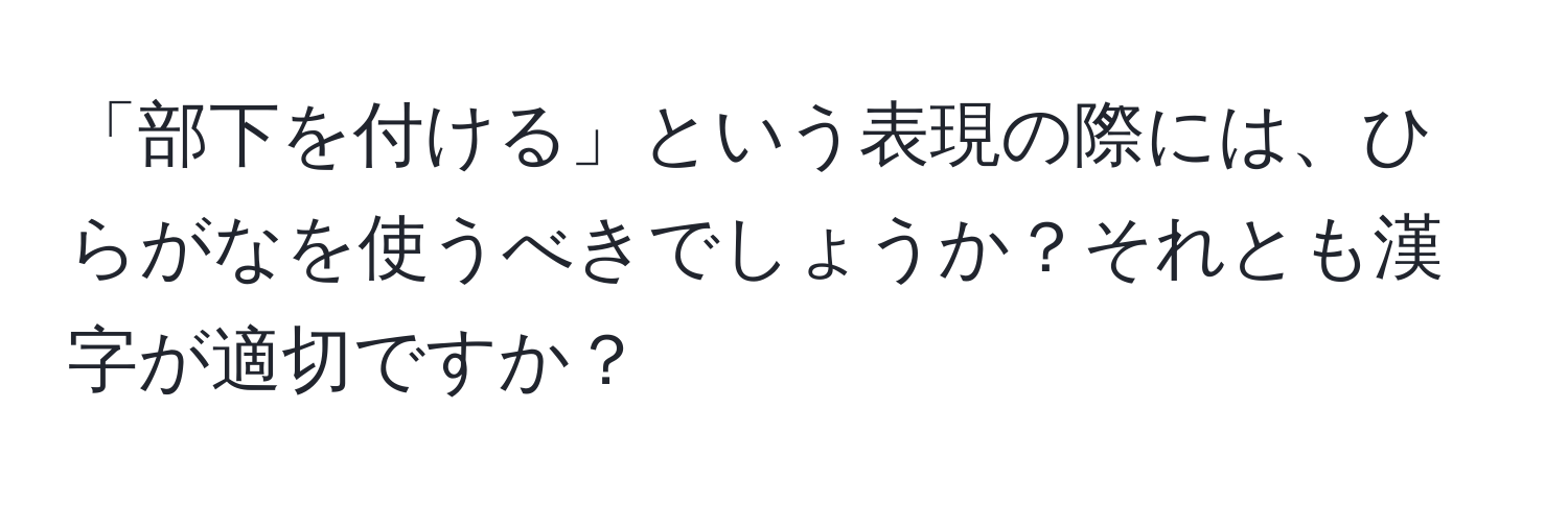 「部下を付ける」という表現の際には、ひらがなを使うべきでしょうか？それとも漢字が適切ですか？