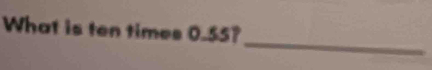 What is ten times 0.55? 
_