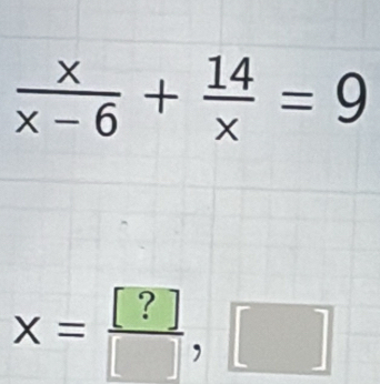  x/x-6 + 14/x =9
x= [?]/[] ,□