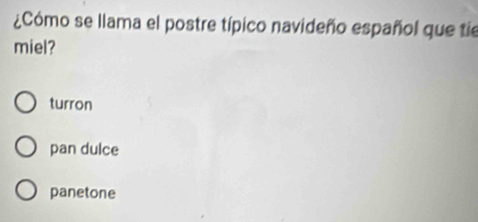 ¿Cómo se llama el postre típico navideño español que tíe
miel?
turron
pan dulce
panetone