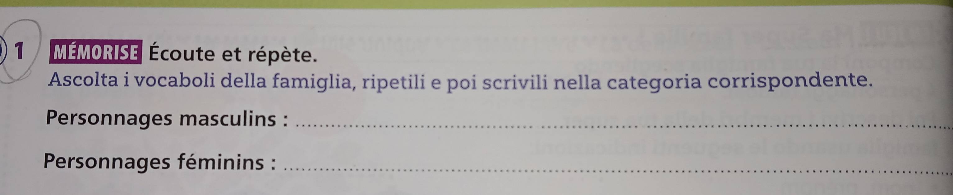 MÉMORISE Écoute et répète. 
Ascolta i vocaboli della famiglia, ripetili e poi scrivili nella categoria corrispondente. 
Personnages masculins :_ 
* Personnages féminins :_