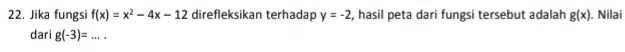 Jika fungsi f(x)=x^2-4x-12 direfleksikan terhadap y=-2 , hasil peta dari fungsi tersebut adalah g(x). Nilai 
dari g(-3)= _