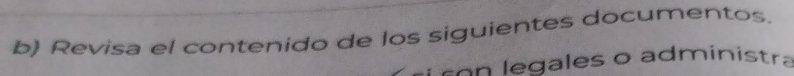 Revisa el contenido de los siguientes documentos. 
gales o administra