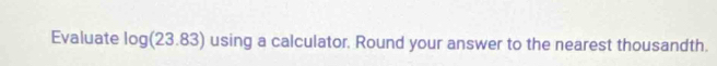 Evaluate log (23.83) using a calculator. Round your answer to the nearest thousandth.