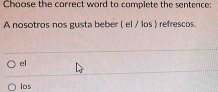 Choose the correct word to complete the sentence:
A nosotros nos gusta beber ( el / los ) refrescos.
el
los