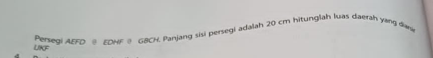 Persegi AEFD EDHF @ GBCH. Panjang sisi persegi adalah 20 cm hitunglah luas daerah yang diarsi 
UKF