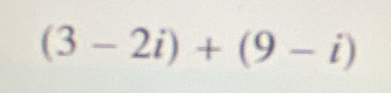 (3-2i)+(9-i)