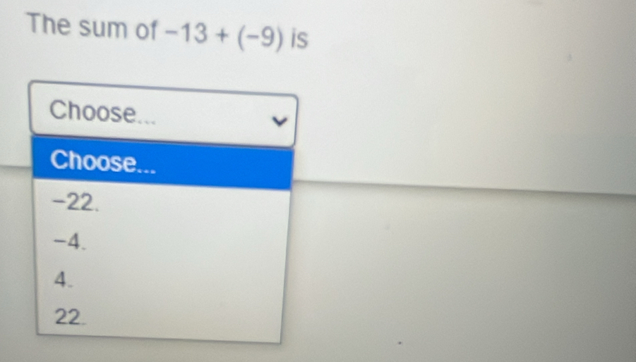 The sum of -13+(-9) is
Choose...
Choose...
-22.
-4.
4.
22.