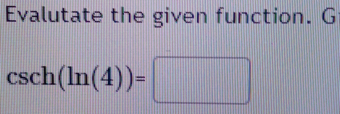 Evalutate the given function. G
csc h(ln (4))=□