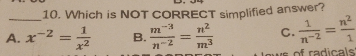 Which is NOT CORRECT simplified answer?
A. x^(-2)= 1/x^2  B.  (m^(-3))/n^(-2) = n^2/m^3 
C.  1/n^(-2) = n^2/1 
ws of radicals