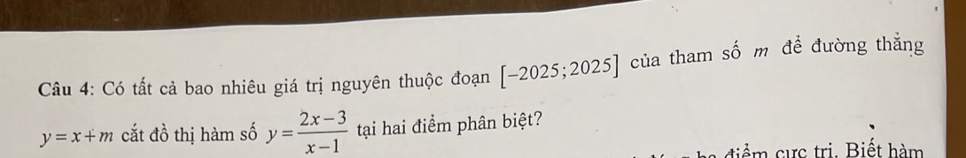 Có tất cả bao nhiêu giá trị nguyên thuộc đoạn [-2025;2025] của tham số m đề đường thăng
y=x+m cắt đồ thị hàm số y= (2x-3)/x-1  tại hai điểm phân biệt? 
ự tri. B i ế t hàm