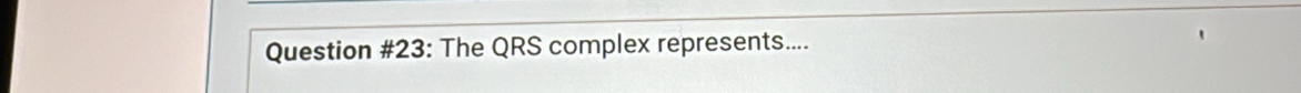 Question #23: The QRS complex represents....