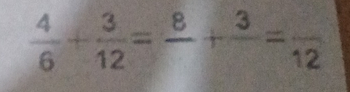  4/6 + 3/12 =frac 8+frac 3=frac 12