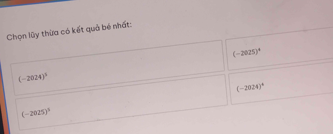 Chọn lũy thừa có kết quả bé nhất:
(-2025)^4
(-2024)^5
(-2024)^4
(-2025)^5