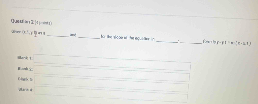 Given (x.1,y.1]) as a _and_ for the slope of the equation in _._ form is y-y.1=m(x-x.1)
Blank 1:
Blank 2:
Blank 3:
Blank 4: