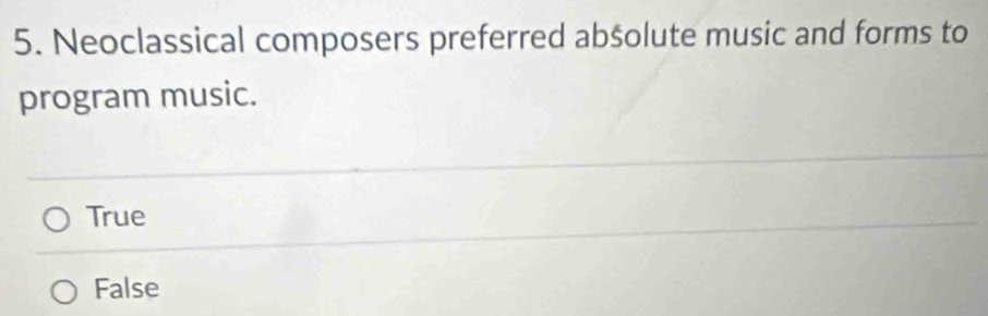 Neoclassical composers preferred abšolute music and forms to
program music.
True
False