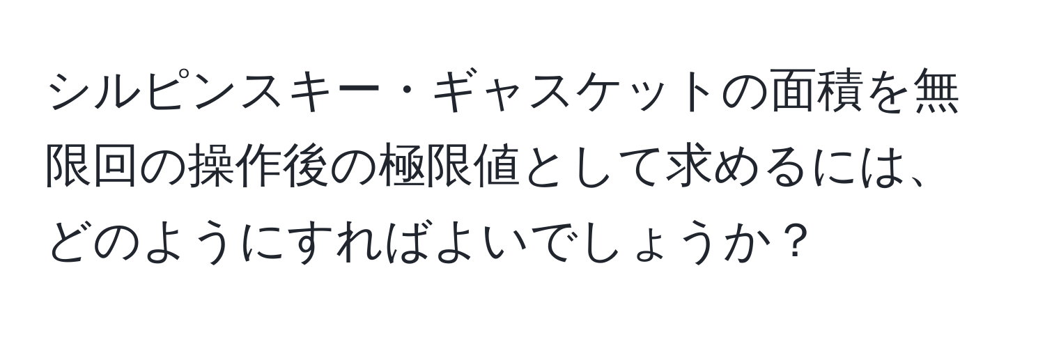 シルピンスキー・ギャスケットの面積を無限回の操作後の極限値として求めるには、どのようにすればよいでしょうか？