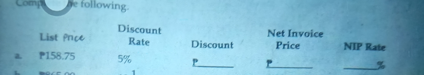 Comp he following. 
Discount Net Invoice 
List Pace Rate 
Discount Price NIP Rate 
a. 158.75
_
5%
_P
P
_So