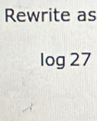 Rewrite as
log 27