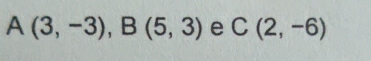 A(3,-3), B(5,3) e C(2,-6)