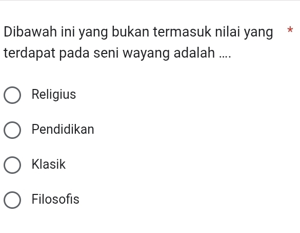 Dibawah ini yang bukan termasuk nilai yang *
terdapat pada seni wayang adalah ....
Religius
Pendidikan
Klasik
Filosofis