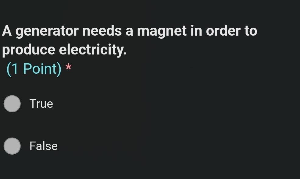 A generator needs a magnet in order to
produce electricity.
(1 Point) *
True
False