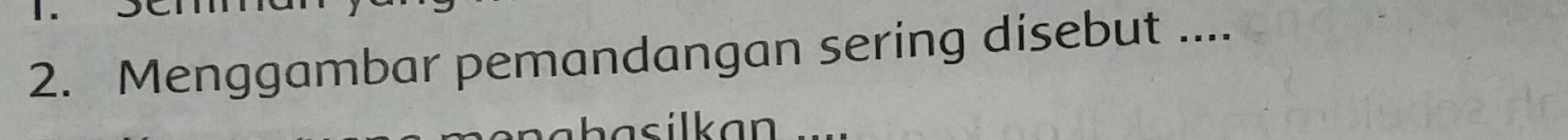 Menggambar pemandangan sering disebut .... 
asilkan