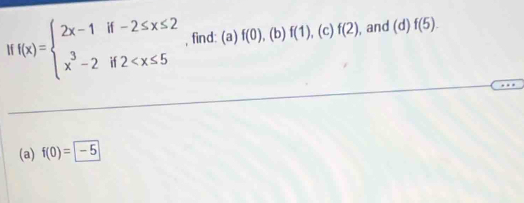 1 f(x)=beginarrayl 2x-1if-2≤ x≤ 2 x^3-2if2 , find: (a) f(0) , (b) f(1) , (c) f(2) , and (d) f(5). 
(a) f(0)= -5