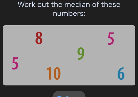 Work out the median of these 
numbers:
5^8_109^5_6