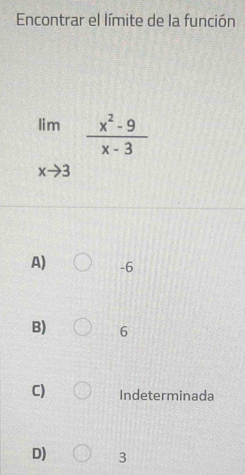 Encontrar el límite de la función
limlimits _xto 3 (x^2-9)/x-3 
A)
-6
B)
6
C)
Indeterminada
D)
3