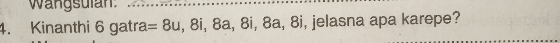 Wangsulan: 
4. Kinanthi 6gatra=8u , 8i, 8a, 8i, 8a, 8i, jelasna apa karepe?