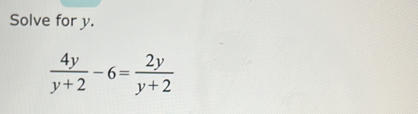 Solve for y.
 4y/y+2 -6= 2y/y+2 