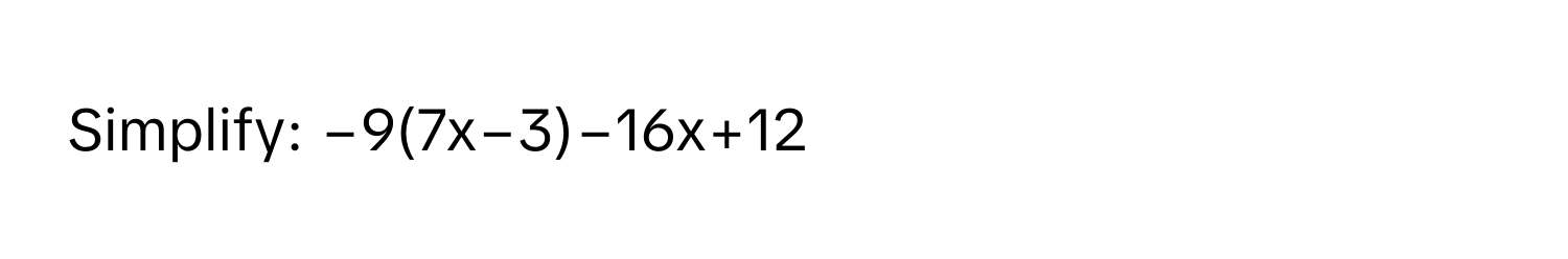 Simplify: −9(7x−3)−16x+12